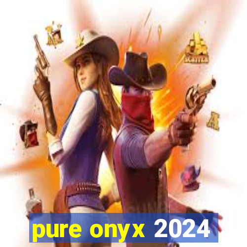 pure onyx 2024